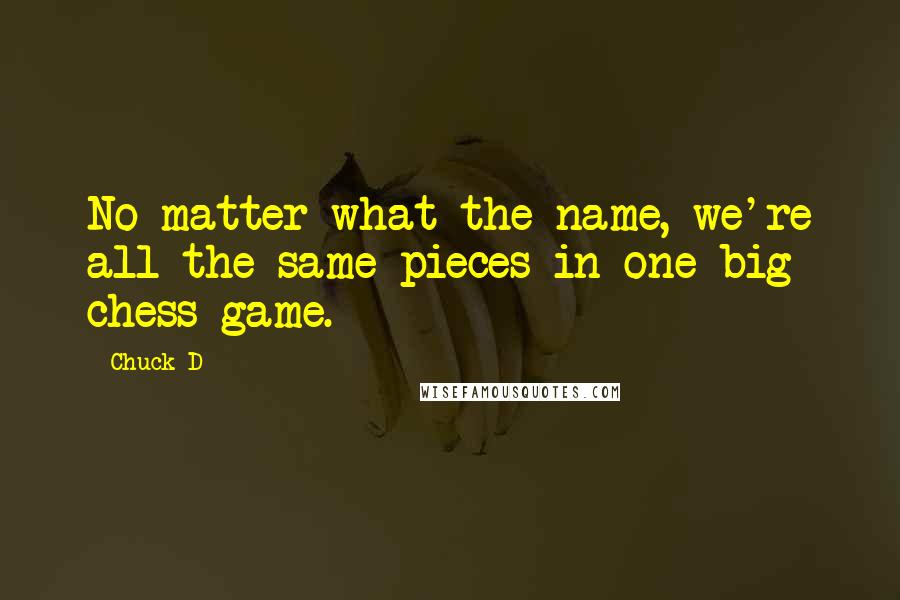 Chuck D Quotes: No matter what the name, we're all the same pieces in one big chess game.