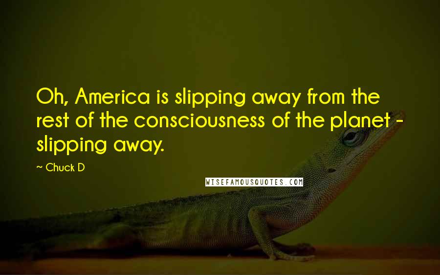 Chuck D Quotes: Oh, America is slipping away from the rest of the consciousness of the planet - slipping away.