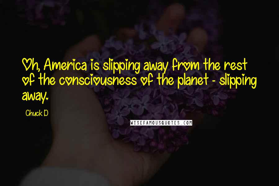 Chuck D Quotes: Oh, America is slipping away from the rest of the consciousness of the planet - slipping away.