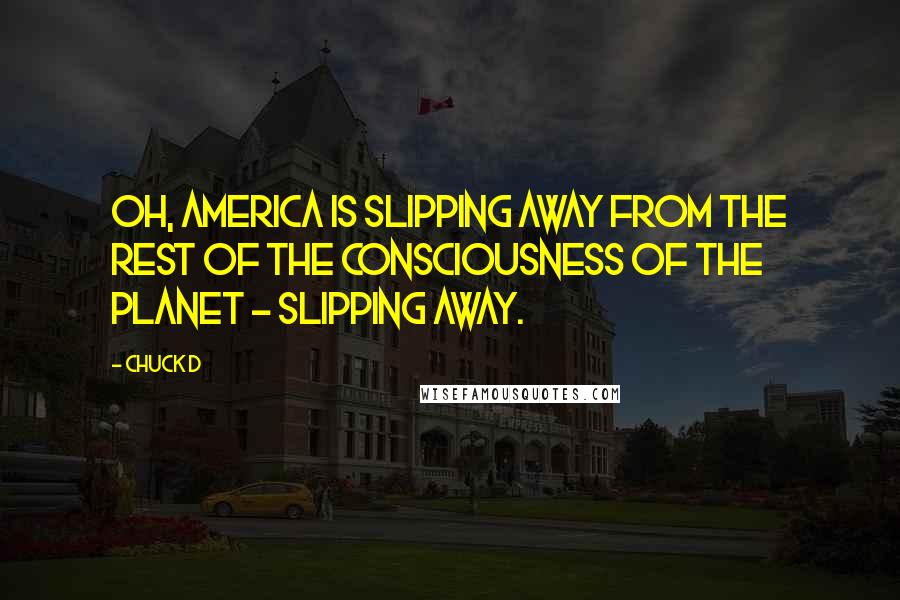 Chuck D Quotes: Oh, America is slipping away from the rest of the consciousness of the planet - slipping away.