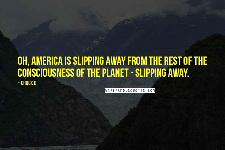 Chuck D Quotes: Oh, America is slipping away from the rest of the consciousness of the planet - slipping away.