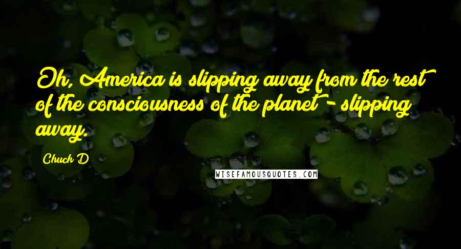 Chuck D Quotes: Oh, America is slipping away from the rest of the consciousness of the planet - slipping away.