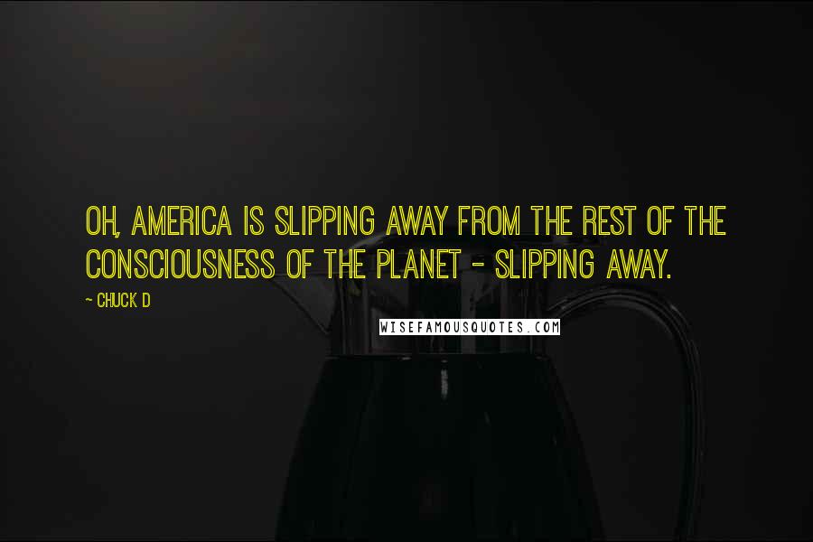 Chuck D Quotes: Oh, America is slipping away from the rest of the consciousness of the planet - slipping away.