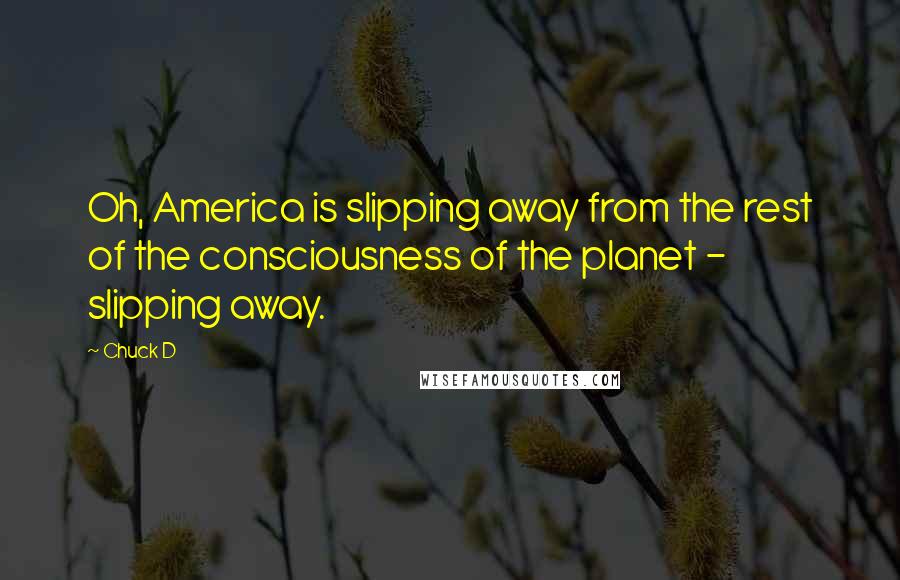Chuck D Quotes: Oh, America is slipping away from the rest of the consciousness of the planet - slipping away.