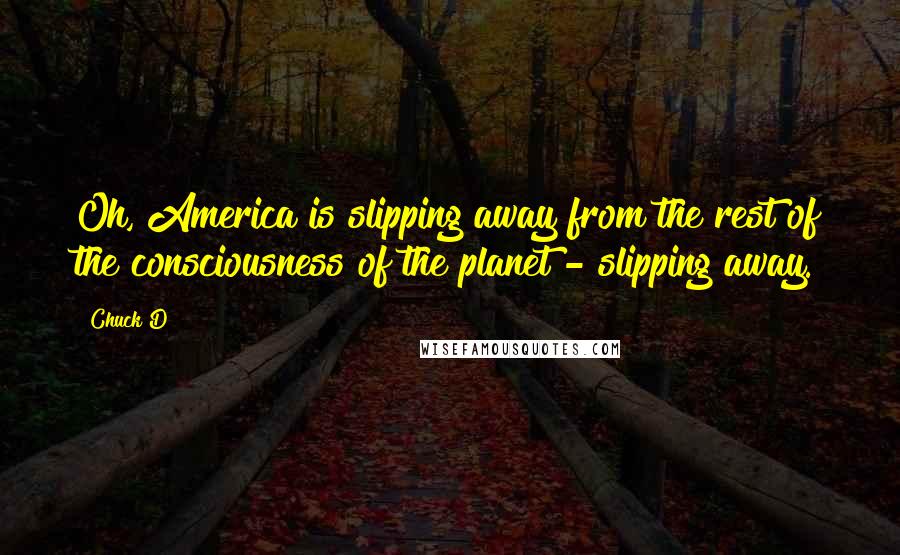 Chuck D Quotes: Oh, America is slipping away from the rest of the consciousness of the planet - slipping away.