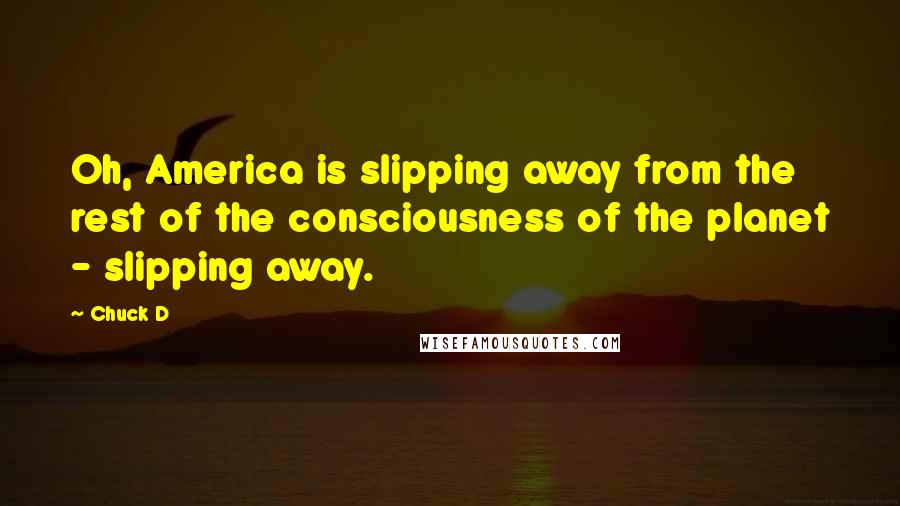 Chuck D Quotes: Oh, America is slipping away from the rest of the consciousness of the planet - slipping away.