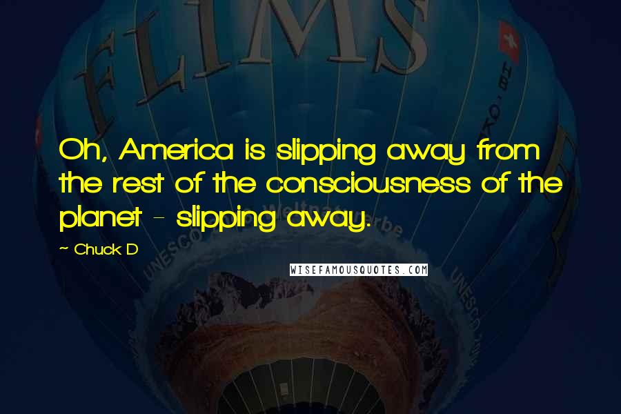 Chuck D Quotes: Oh, America is slipping away from the rest of the consciousness of the planet - slipping away.