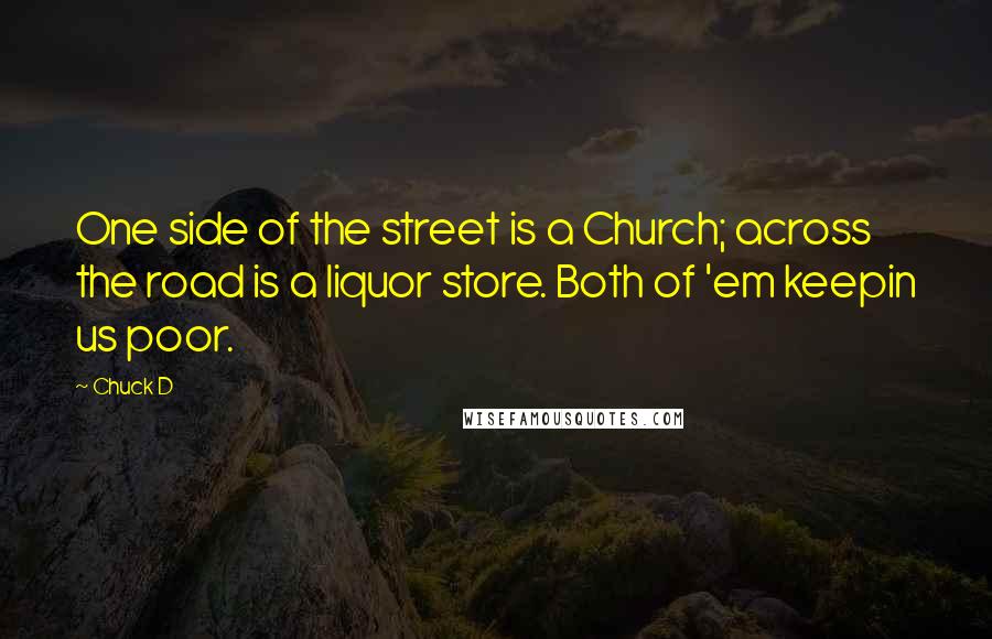 Chuck D Quotes: One side of the street is a Church; across the road is a liquor store. Both of 'em keepin us poor.