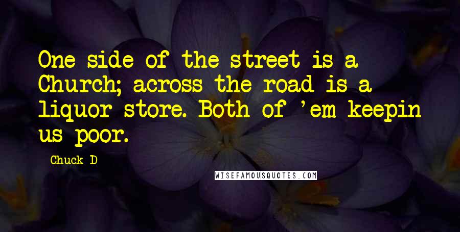 Chuck D Quotes: One side of the street is a Church; across the road is a liquor store. Both of 'em keepin us poor.