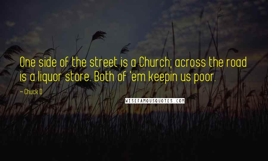 Chuck D Quotes: One side of the street is a Church; across the road is a liquor store. Both of 'em keepin us poor.