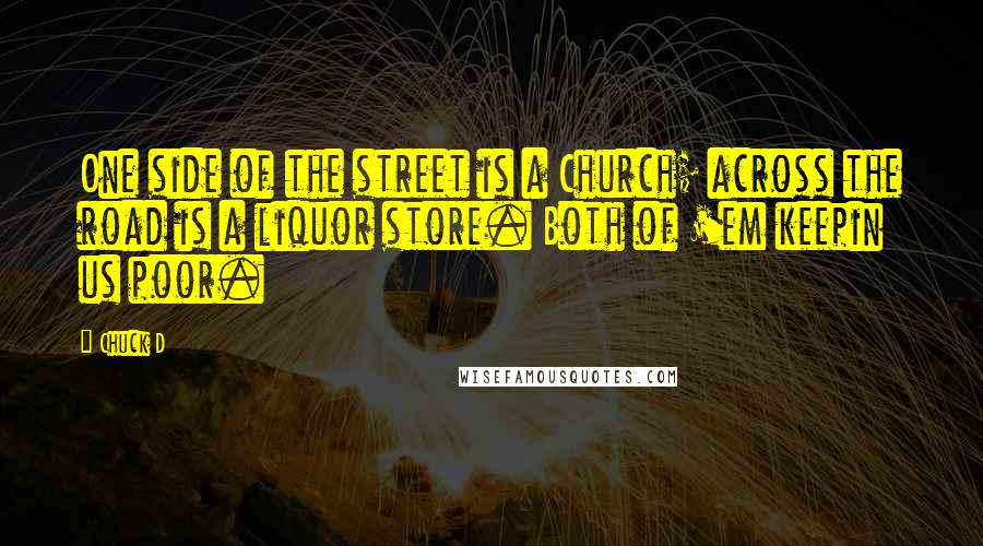 Chuck D Quotes: One side of the street is a Church; across the road is a liquor store. Both of 'em keepin us poor.