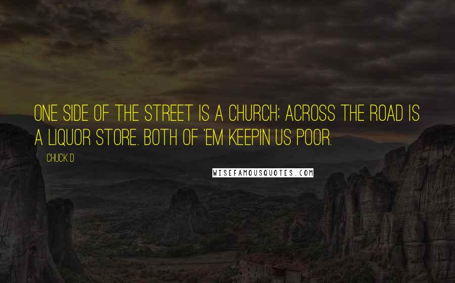 Chuck D Quotes: One side of the street is a Church; across the road is a liquor store. Both of 'em keepin us poor.