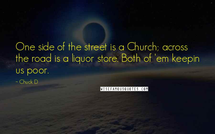 Chuck D Quotes: One side of the street is a Church; across the road is a liquor store. Both of 'em keepin us poor.