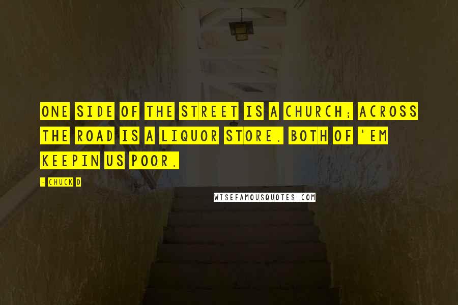 Chuck D Quotes: One side of the street is a Church; across the road is a liquor store. Both of 'em keepin us poor.