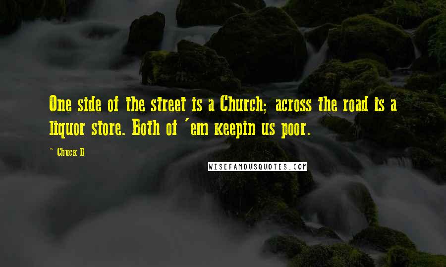 Chuck D Quotes: One side of the street is a Church; across the road is a liquor store. Both of 'em keepin us poor.