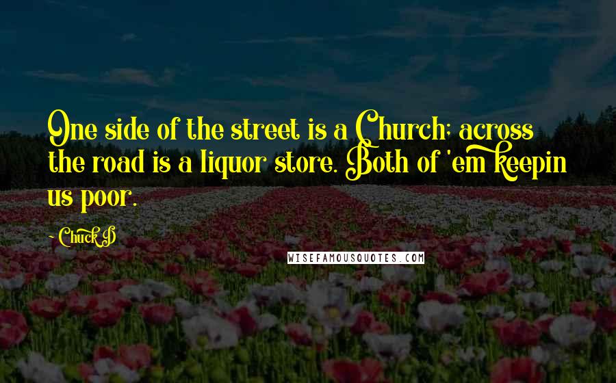 Chuck D Quotes: One side of the street is a Church; across the road is a liquor store. Both of 'em keepin us poor.