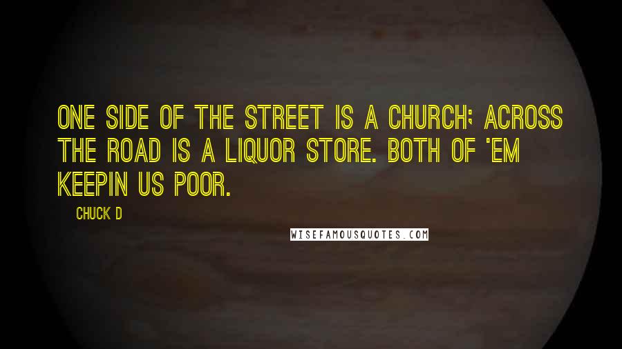 Chuck D Quotes: One side of the street is a Church; across the road is a liquor store. Both of 'em keepin us poor.