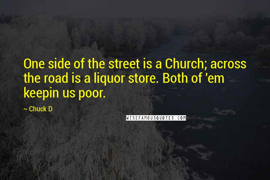 Chuck D Quotes: One side of the street is a Church; across the road is a liquor store. Both of 'em keepin us poor.