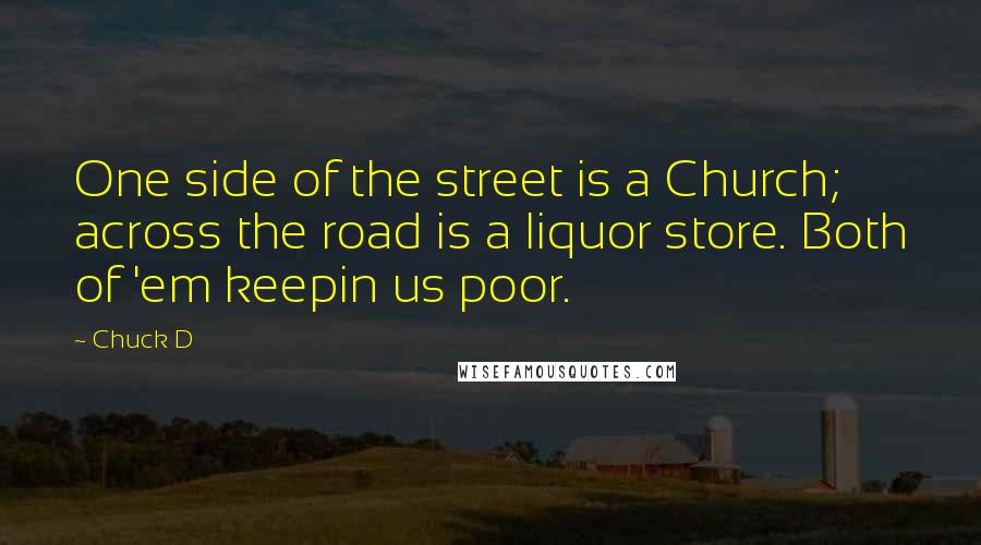 Chuck D Quotes: One side of the street is a Church; across the road is a liquor store. Both of 'em keepin us poor.