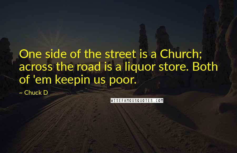 Chuck D Quotes: One side of the street is a Church; across the road is a liquor store. Both of 'em keepin us poor.