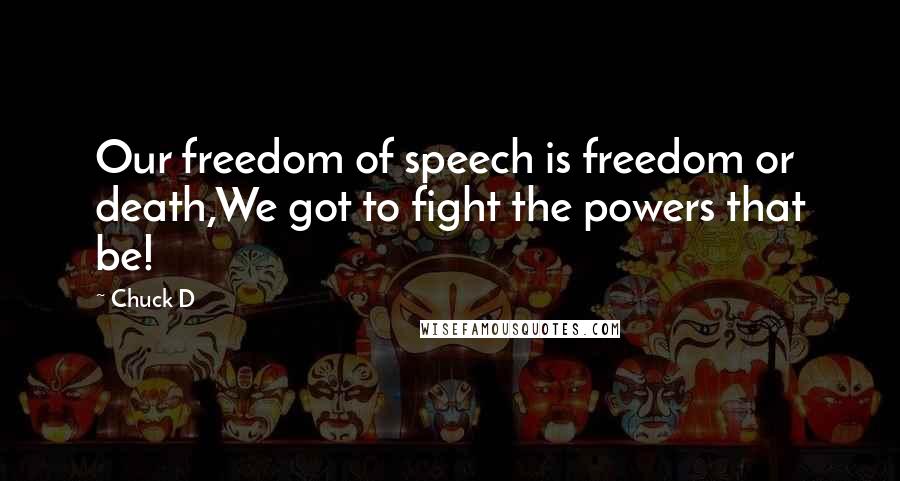 Chuck D Quotes: Our freedom of speech is freedom or death,We got to fight the powers that be!