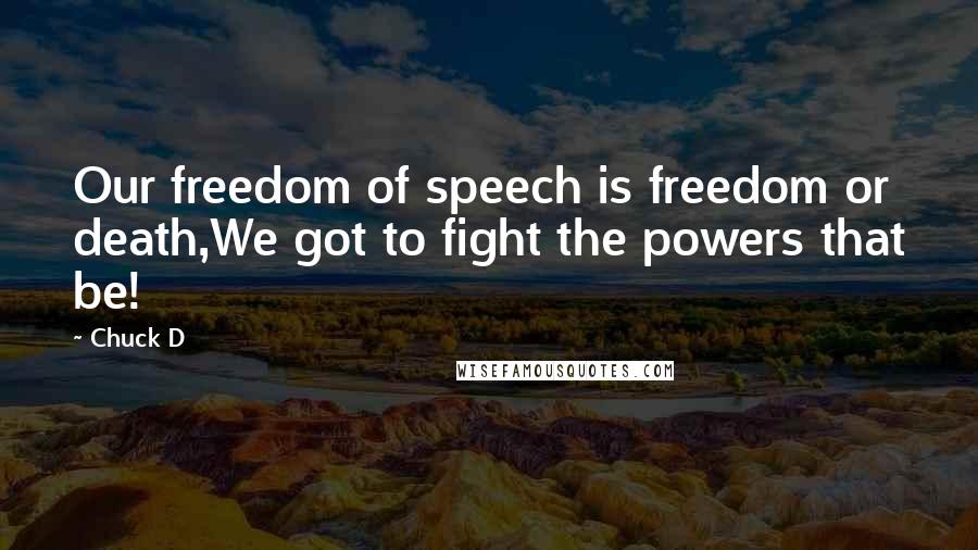 Chuck D Quotes: Our freedom of speech is freedom or death,We got to fight the powers that be!