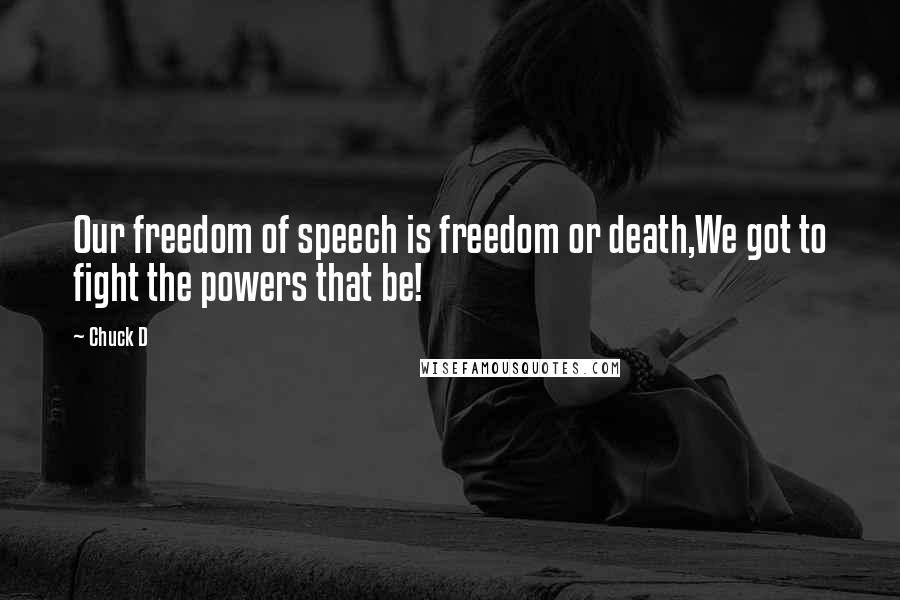 Chuck D Quotes: Our freedom of speech is freedom or death,We got to fight the powers that be!