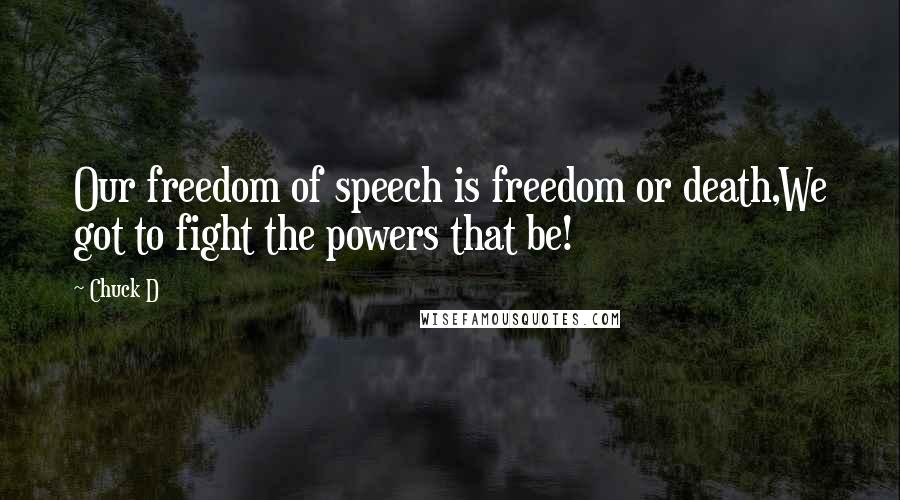 Chuck D Quotes: Our freedom of speech is freedom or death,We got to fight the powers that be!