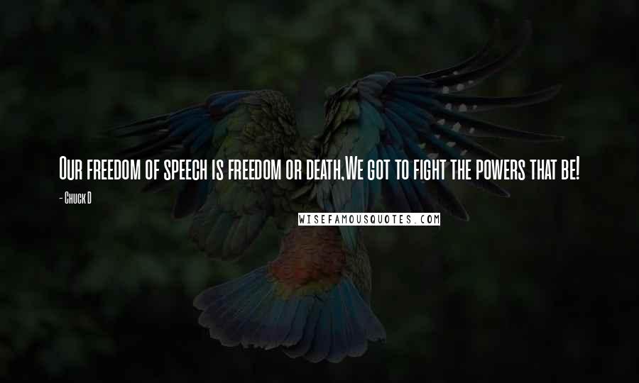 Chuck D Quotes: Our freedom of speech is freedom or death,We got to fight the powers that be!