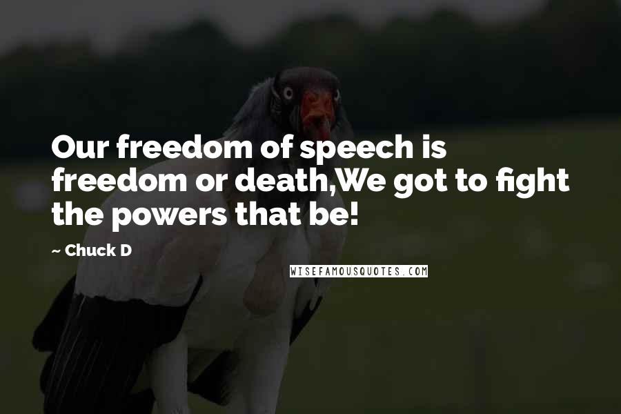 Chuck D Quotes: Our freedom of speech is freedom or death,We got to fight the powers that be!