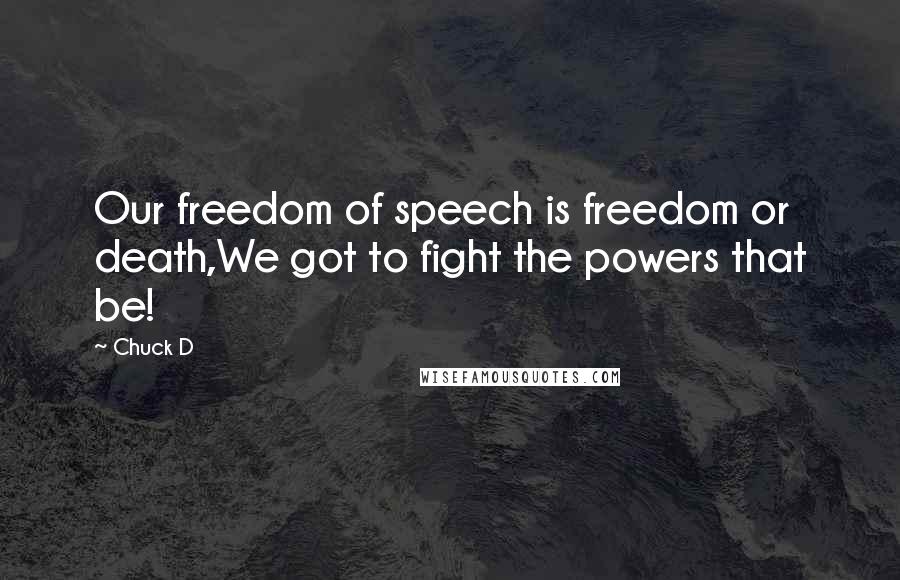 Chuck D Quotes: Our freedom of speech is freedom or death,We got to fight the powers that be!