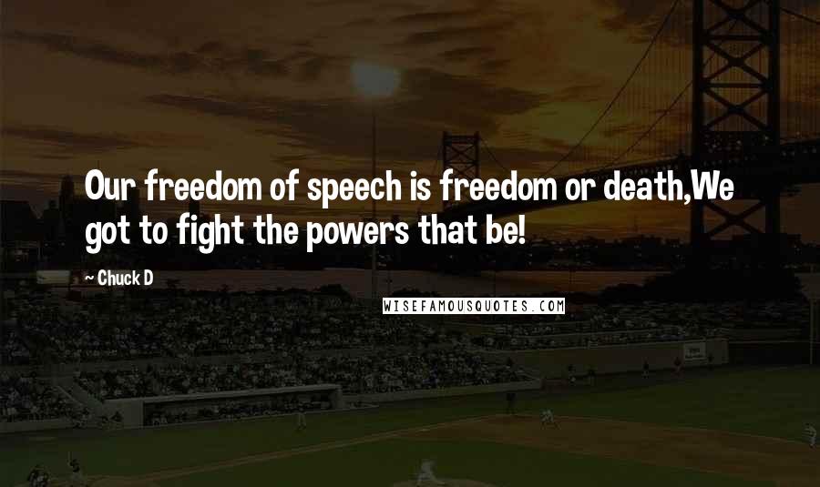 Chuck D Quotes: Our freedom of speech is freedom or death,We got to fight the powers that be!