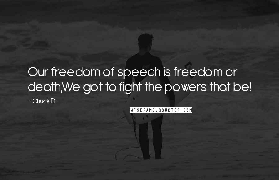 Chuck D Quotes: Our freedom of speech is freedom or death,We got to fight the powers that be!