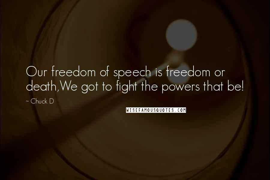 Chuck D Quotes: Our freedom of speech is freedom or death,We got to fight the powers that be!