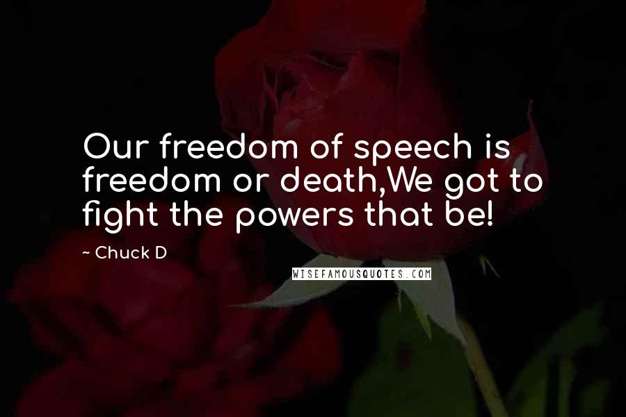 Chuck D Quotes: Our freedom of speech is freedom or death,We got to fight the powers that be!