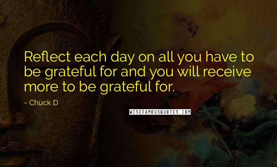 Chuck D Quotes: Reflect each day on all you have to be grateful for and you will receive more to be grateful for.