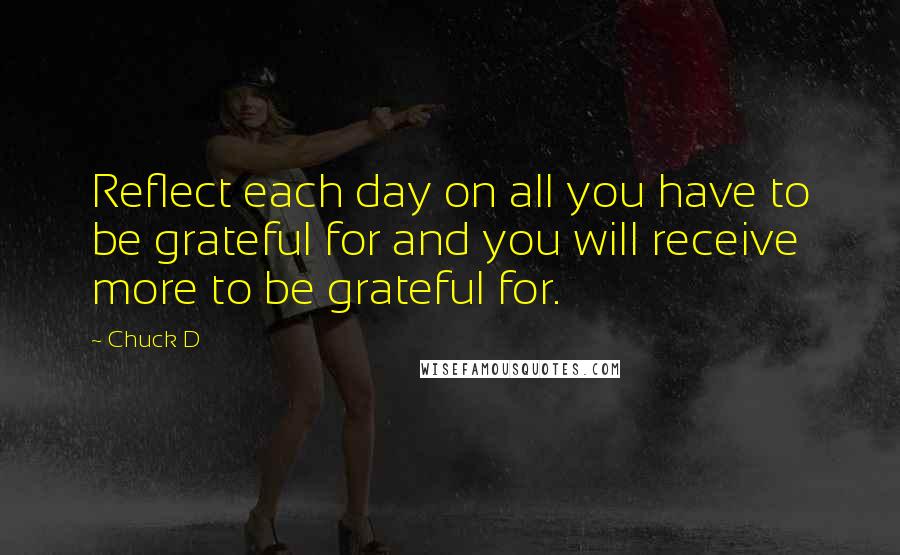 Chuck D Quotes: Reflect each day on all you have to be grateful for and you will receive more to be grateful for.