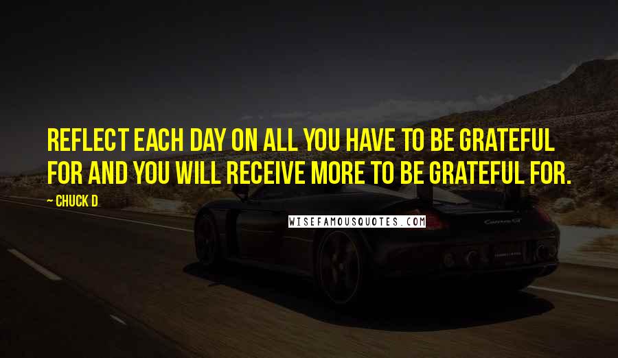 Chuck D Quotes: Reflect each day on all you have to be grateful for and you will receive more to be grateful for.