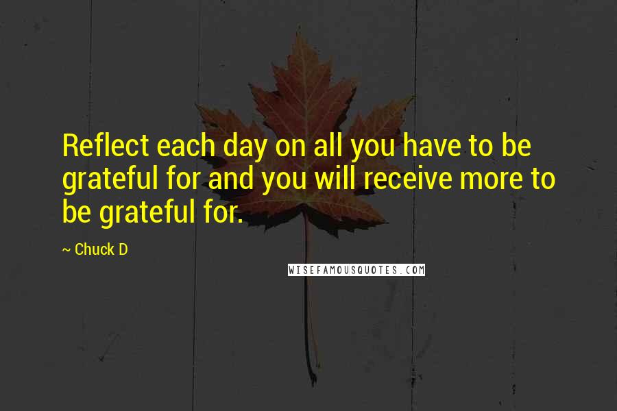 Chuck D Quotes: Reflect each day on all you have to be grateful for and you will receive more to be grateful for.
