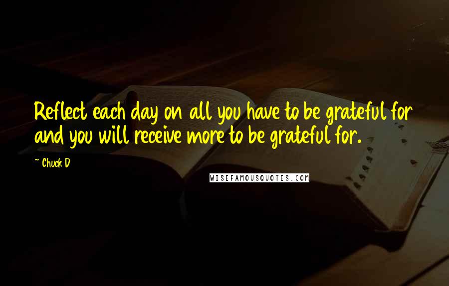 Chuck D Quotes: Reflect each day on all you have to be grateful for and you will receive more to be grateful for.