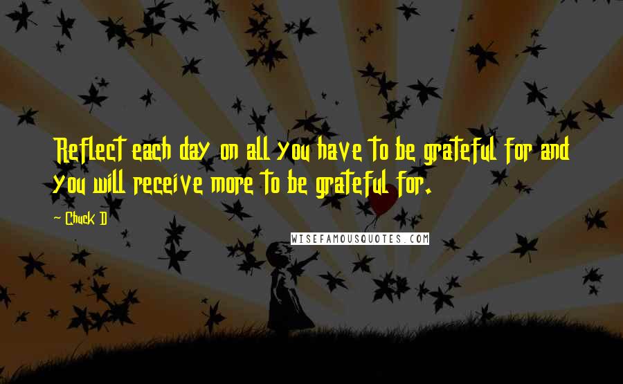 Chuck D Quotes: Reflect each day on all you have to be grateful for and you will receive more to be grateful for.