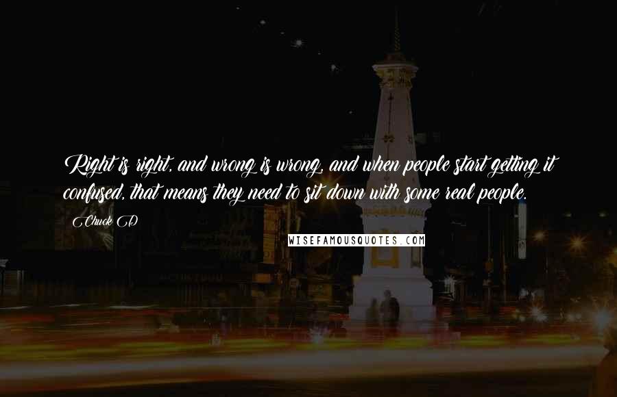 Chuck D Quotes: Right is right, and wrong is wrong, and when people start getting it confused, that means they need to sit down with some real people.