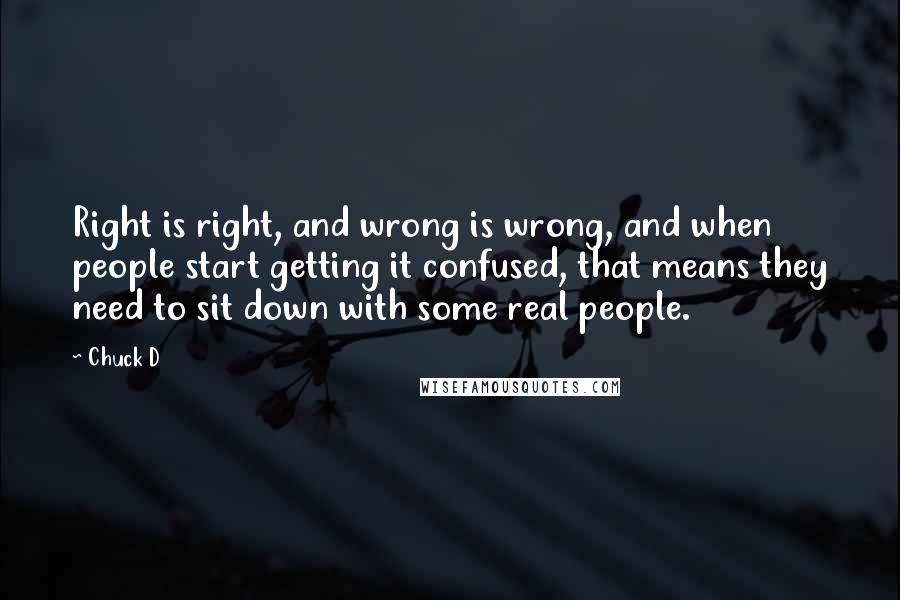 Chuck D Quotes: Right is right, and wrong is wrong, and when people start getting it confused, that means they need to sit down with some real people.