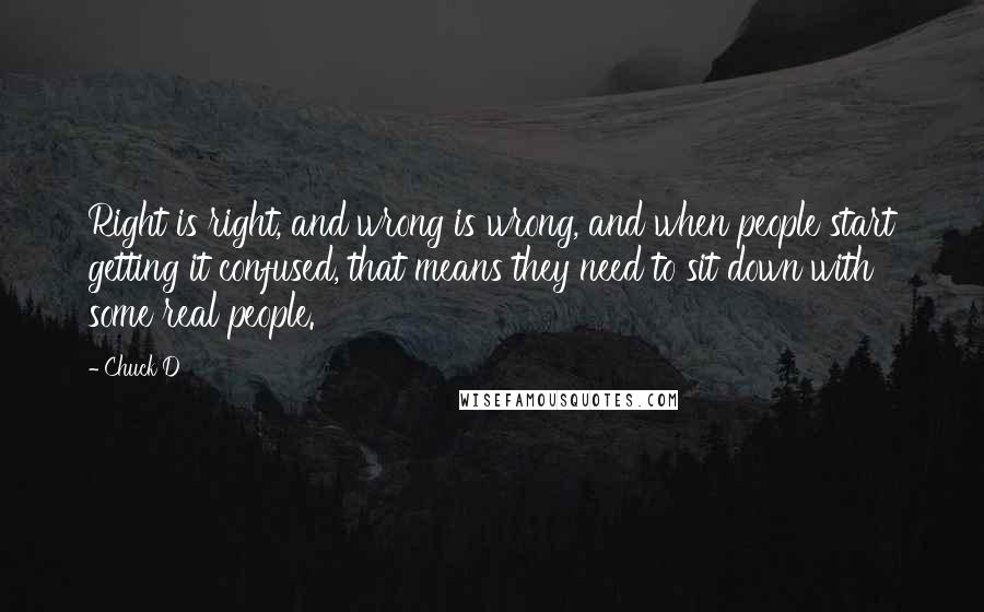 Chuck D Quotes: Right is right, and wrong is wrong, and when people start getting it confused, that means they need to sit down with some real people.