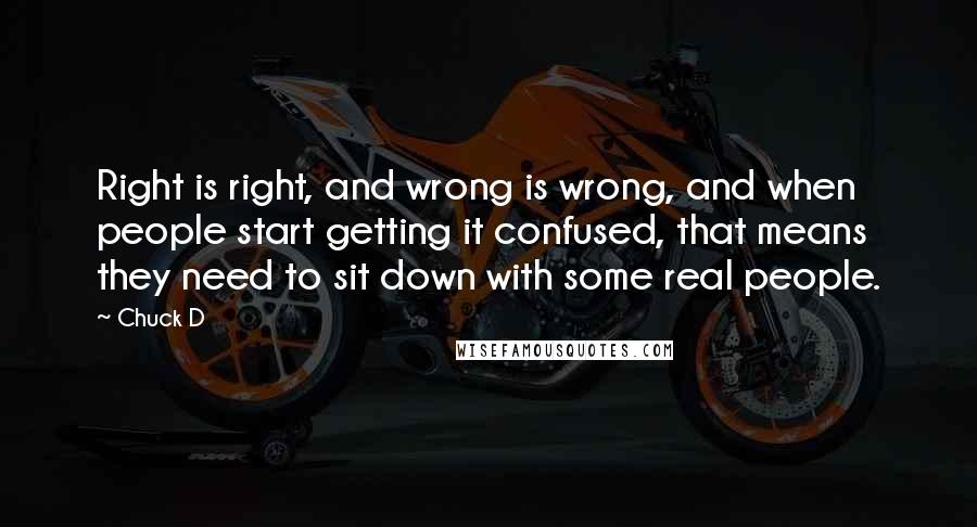 Chuck D Quotes: Right is right, and wrong is wrong, and when people start getting it confused, that means they need to sit down with some real people.