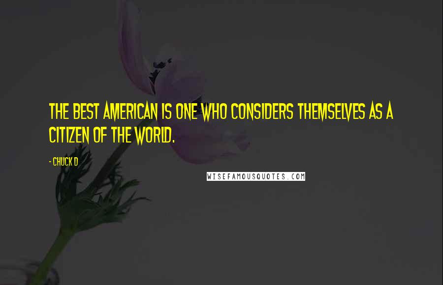 Chuck D Quotes: The best American is one who considers themselves as a citizen of the world.