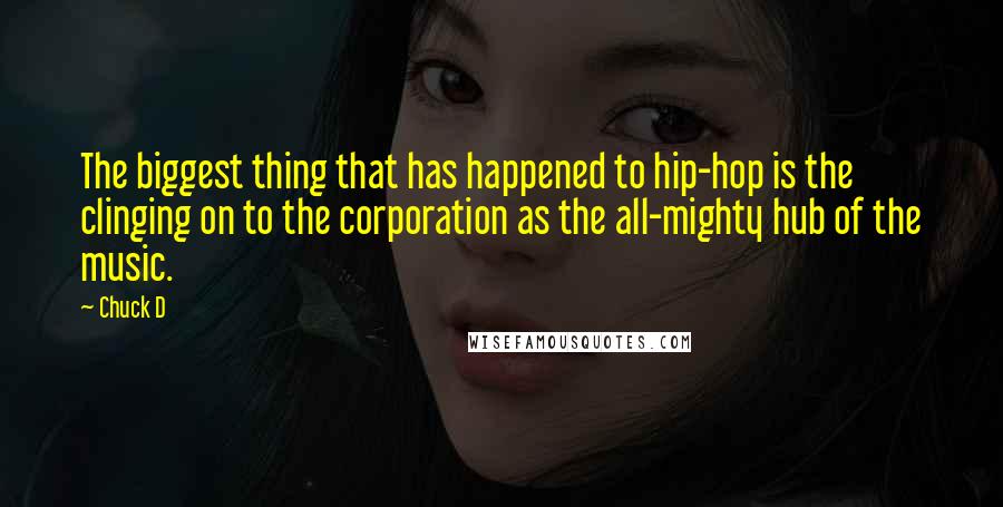 Chuck D Quotes: The biggest thing that has happened to hip-hop is the clinging on to the corporation as the all-mighty hub of the music.