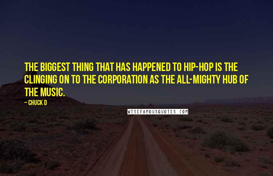 Chuck D Quotes: The biggest thing that has happened to hip-hop is the clinging on to the corporation as the all-mighty hub of the music.