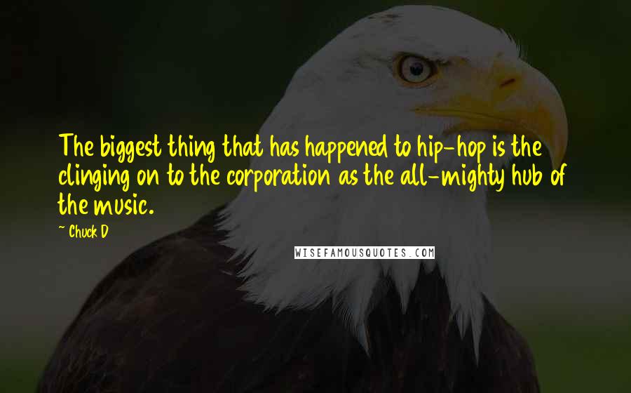 Chuck D Quotes: The biggest thing that has happened to hip-hop is the clinging on to the corporation as the all-mighty hub of the music.