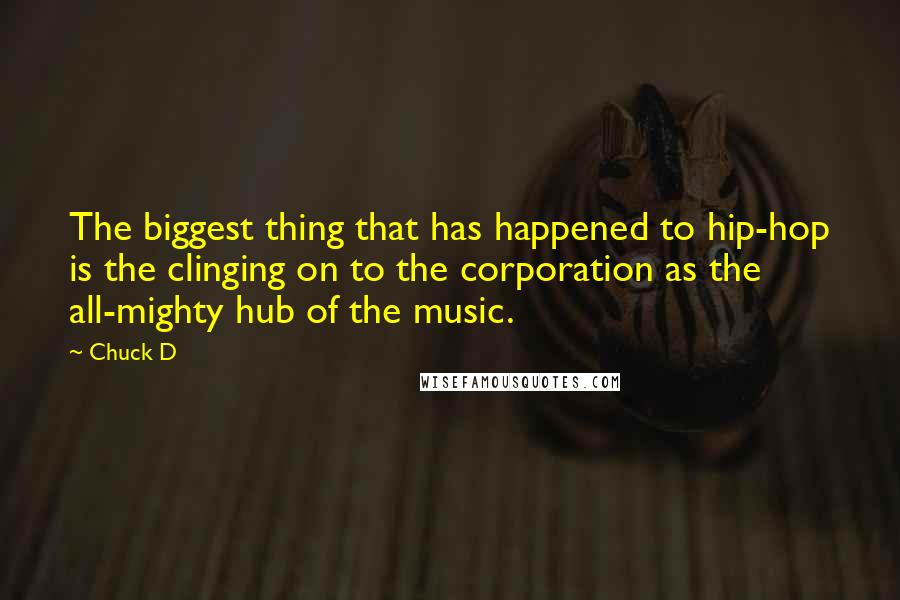 Chuck D Quotes: The biggest thing that has happened to hip-hop is the clinging on to the corporation as the all-mighty hub of the music.